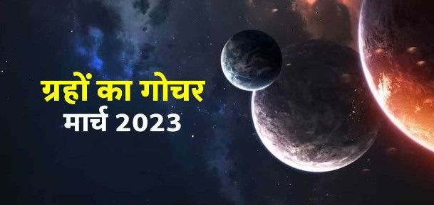 Grah Gochar March 2023 :   होली के तुरंत बाद हो रहा है ग्रहों का बड़ा हेरफेर 