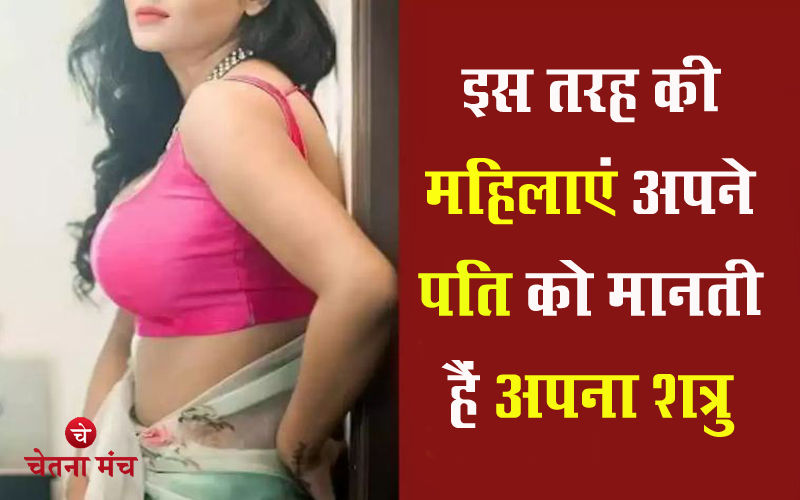 इस तरह की स्त्रियों के लिए पति होता है सबसे बड़ा शत्रु