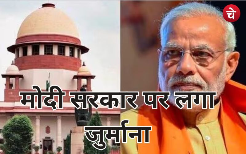 सुप्रीम कोर्ट साबित हुआ सबसे सुप्रीम, PM मोदी की सरकार पर ठोंका जुर्माना