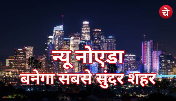 सबसे सुन्दर शहर बनेगा न्यू नोएडा, बड़ी संख्या में लगेगी फैक्ट्री